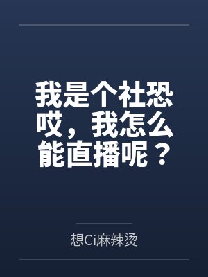 我是个社恐哎,我怎么能直播呢?