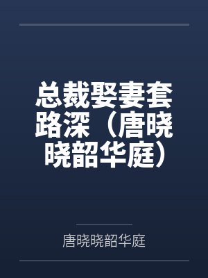 总裁娶妻套路深(唐晓晓韶华庭)