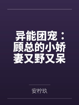 异能团宠：顾总的小娇妻又野又呆