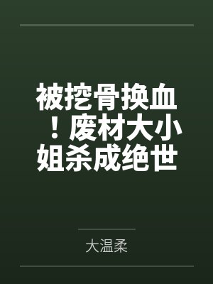 被挖骨换血!废材大小姐杀成绝世女帝