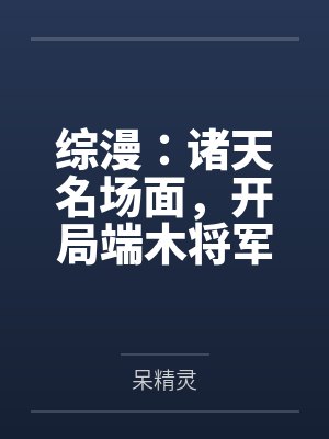 综漫:诸天名场面,开局端木将军