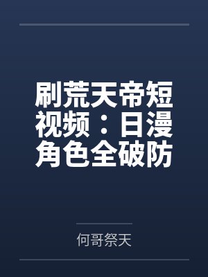 刷荒天帝短视频：日漫角色全破防