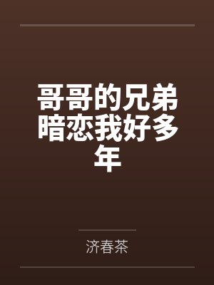 哥哥的兄弟暗恋我好多年