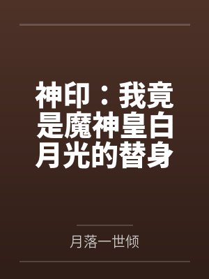 神印:我竟是魔神皇白月光的替身