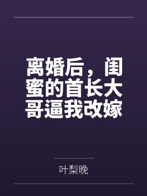 离婚后,闺蜜的首长大哥逼我改嫁