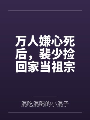 万人嫌心死后,裴少捡回家当祖宗