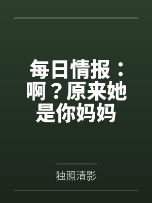 每日情报:啊?原来她是你妈妈