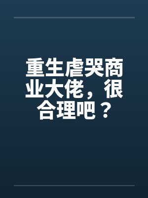 重生虐哭商业大佬,很合理吧?