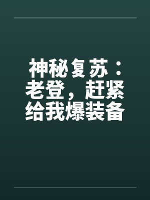 神秘复苏:老登,赶紧给我爆装备