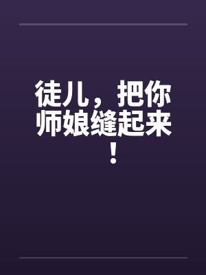 徒儿,把你师娘缝起来!