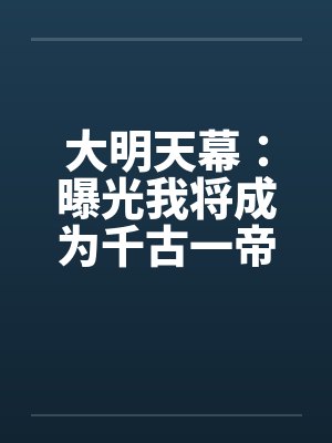 大明天幕：曝光我将成为千古一帝