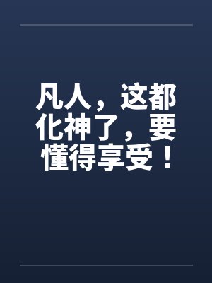 凡人，这都化神了，要懂得享受！
