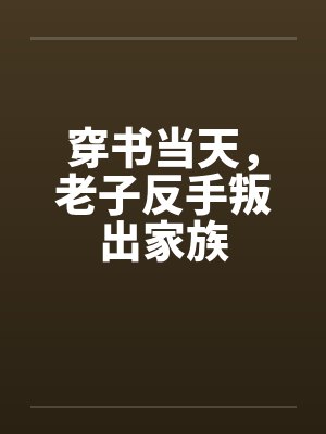 穿书当天,老子反手叛出家族