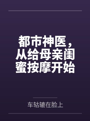 都市神医,从给母亲闺蜜按摩开始