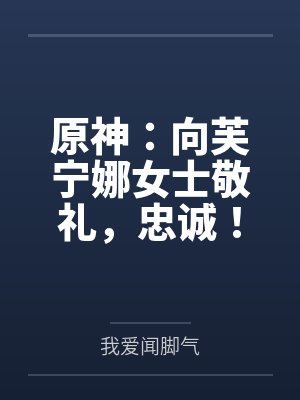 原神：向芙宁娜女士敬礼，忠诚！