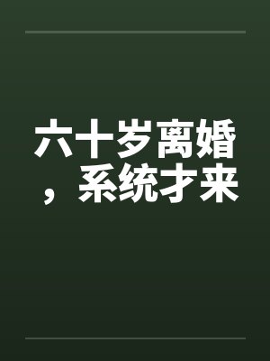 六十岁离婚，系统才来