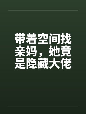 带着空间找亲妈，她竟是隐藏大佬