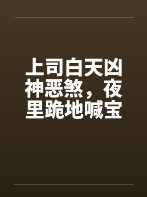 上司白天凶神恶煞,夜里跪地喊宝宝