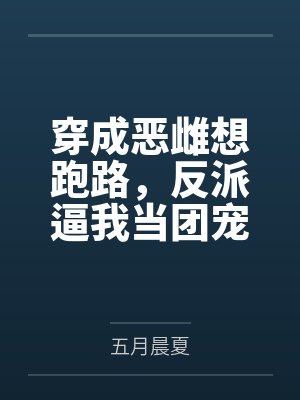 穿成恶雌想跑路,反派逼我当团宠