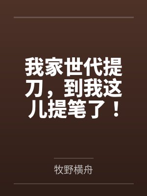 我家世代提刀，到我这儿提笔了！
