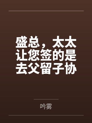 盛总,太太让您签的是去父留子协议