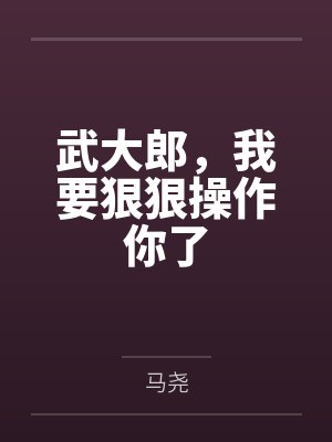 武大郎，我要狠狠操作你了