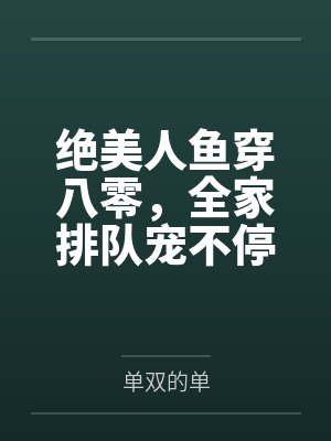 绝美人鱼穿八零,全家排队宠不停