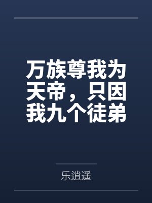 万族尊我为天帝,只因我九个徒弟!
