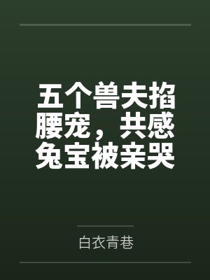 五个兽夫掐腰宠,共感兔宝被亲哭