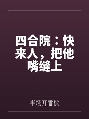 四合院:快来人,把他嘴缝上