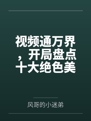 视频通万界,开局盘点十大绝色美女