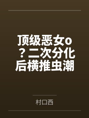 顶级恶女o?二次分化后横推虫潮