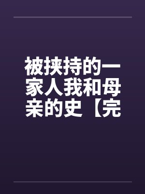 被挟持的一家人我和母亲的史【完】
