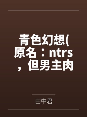青色幻想(原名：ntrs，但男主肉戏比黄毛多)