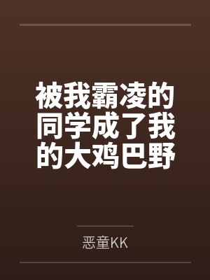 被我霸凌的同学成了我的大鸡巴野爹