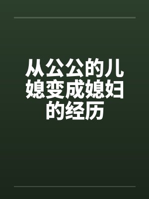 从公公的儿媳变成媳妇的经历