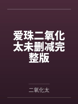 爱珠二氧化太未删减完整版