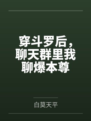 穿斗罗后聊天群里我聊爆本尊t