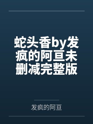 蛇头香by发疯的阿亘未删减完整版