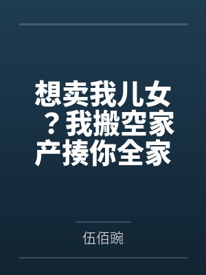 想卖我儿女?我搬空家产揍你全家