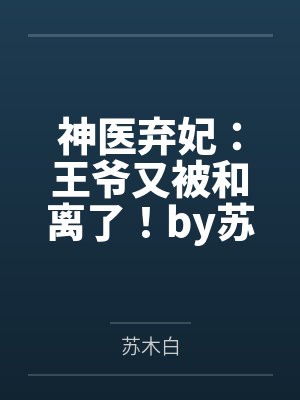 神医弃妃：王爷又被和离了！by苏木白穆玥璃