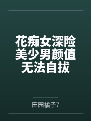 花痴女深险美少男颜值无法自拔