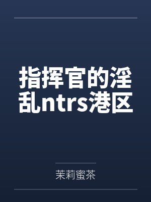指挥官的淫乱ntrs港区