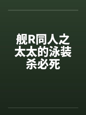 舰R同人之太太的泳装杀必死