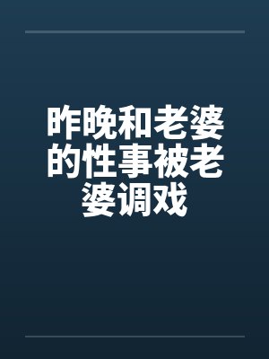 昨晚和老婆的性事被老婆调戏