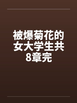 被爆菊花的女大学生共8章完