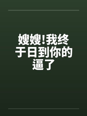 嫂嫂!我终于日到你的逼了