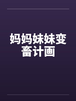 妈妈妹妹变畜计画