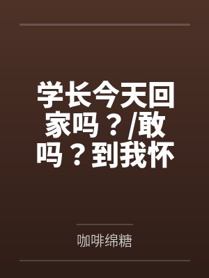 学长今天回家吗？/敢吗？到我怀里来（校园）+番外