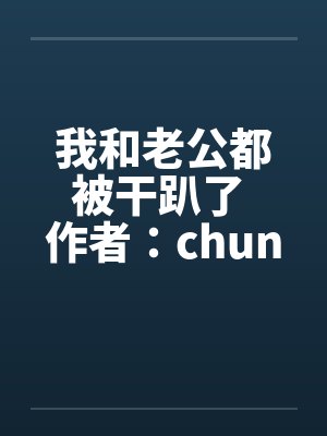 我和老公都被干趴了 作者：chuncuce